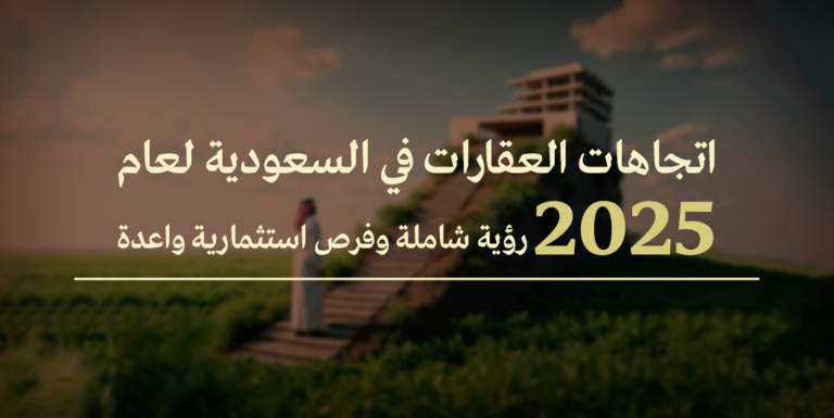 اتجاهات العقارات في السعودية لعام 2025 رؤية شاملة وفرص استثمارية واعدة